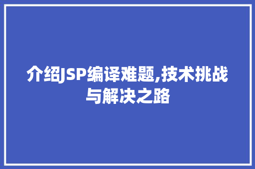 介绍JSP编译难题,技术挑战与解决之路