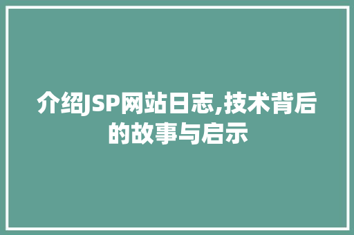 介绍JSP网站日志,技术背后的故事与启示