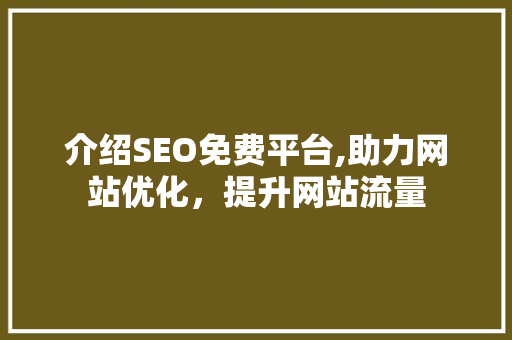 介绍SEO免费平台,助力网站优化，提升网站流量