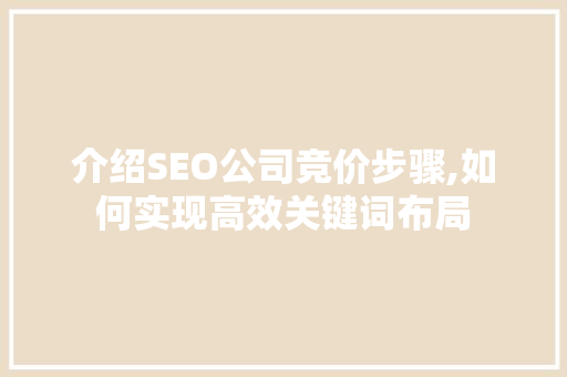 介绍SEO公司竞价步骤,如何实现高效关键词布局