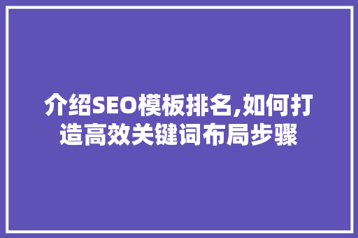 介绍SEO模板排名,如何打造高效关键词布局步骤