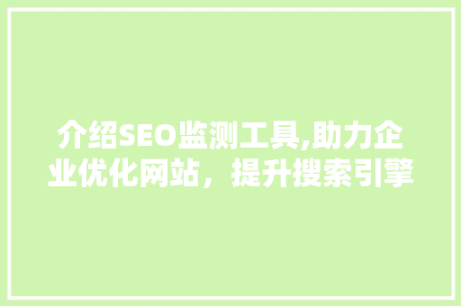 介绍SEO监测工具,助力企业优化网站，提升搜索引擎排名