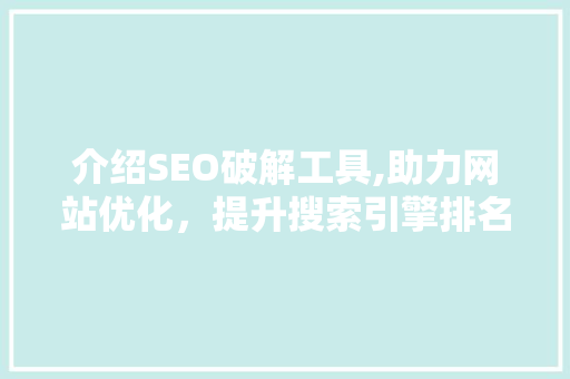 介绍SEO破解工具,助力网站优化，提升搜索引擎排名