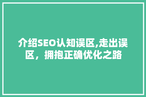 介绍SEO认知误区,走出误区，拥抱正确优化之路