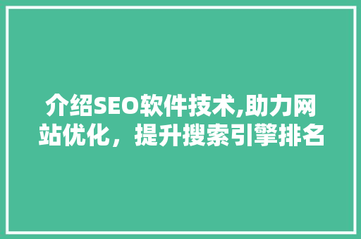 介绍SEO软件技术,助力网站优化，提升搜索引擎排名