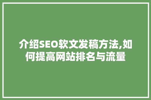 介绍SEO软文发稿方法,如何提高网站排名与流量