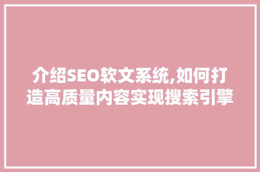 介绍SEO软文系统,如何打造高质量内容实现搜索引擎优化