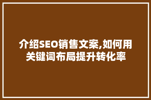 介绍SEO销售文案,如何用关键词布局提升转化率