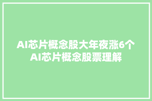 AI芯片概念股大年夜涨6个AI芯片概念股票理解