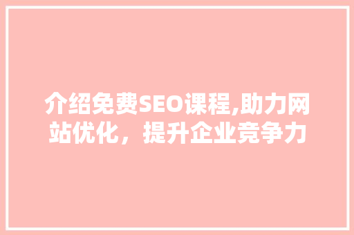 介绍免费SEO课程,助力网站优化，提升企业竞争力