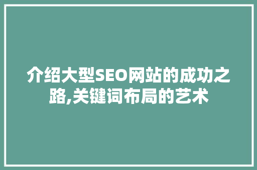 介绍大型SEO网站的成功之路,关键词布局的艺术