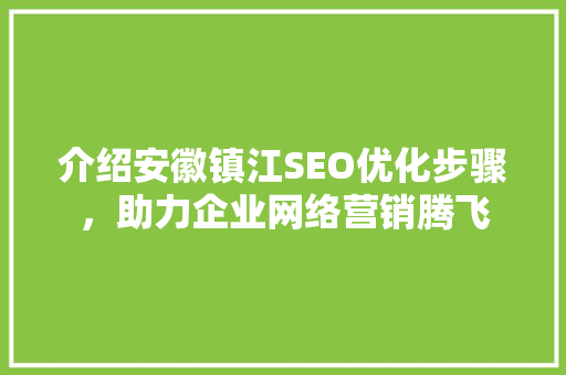 介绍安徽镇江SEO优化步骤，助力企业网络营销腾飞