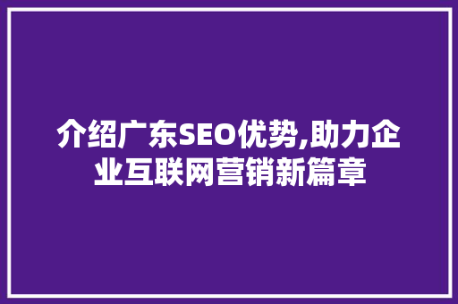 介绍广东SEO优势,助力企业互联网营销新篇章