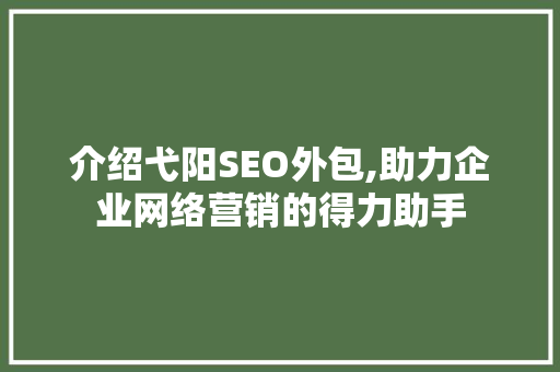 介绍弋阳SEO外包,助力企业网络营销的得力助手