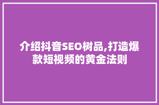 介绍抖音SEO树品,打造爆款短视频的黄金法则