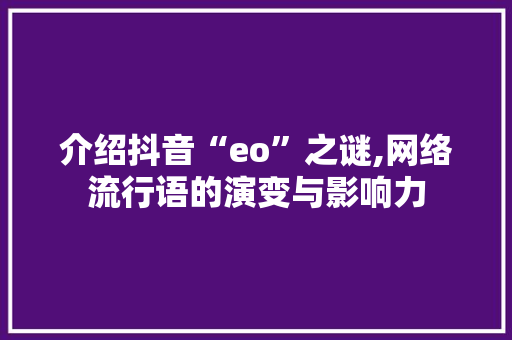 介绍抖音“eo”之谜,网络流行语的演变与影响力