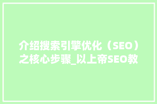 介绍搜索引擎优化（SEO）之核心步骤_以上帝SEO教程为蓝本