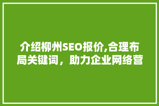 介绍柳州SEO报价,合理布局关键词，助力企业网络营销