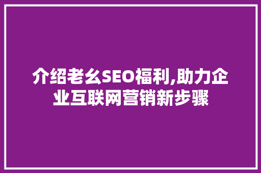 介绍老幺SEO福利,助力企业互联网营销新步骤