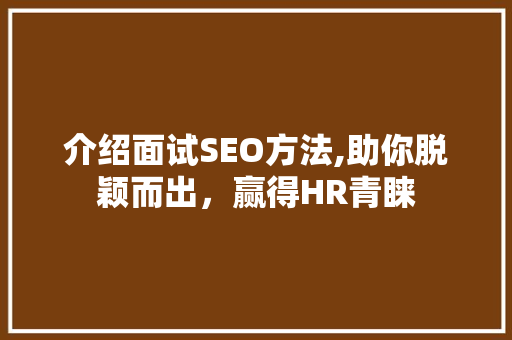 介绍面试SEO方法,助你脱颖而出，赢得HR青睐