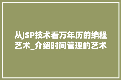 从JSP技术看万年历的编程艺术_介绍时间管理的艺术与智慧