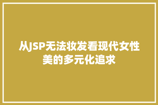 从JSP无法妆发看现代女性美的多元化追求