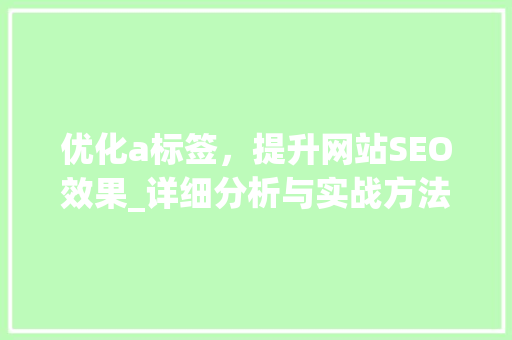 优化a标签，提升网站SEO效果_详细分析与实战方法