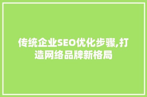 传统企业SEO优化步骤,打造网络品牌新格局