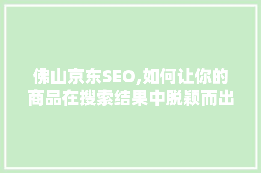 佛山京东SEO,如何让你的商品在搜索结果中脱颖而出