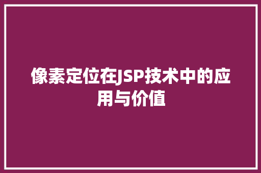 像素定位在JSP技术中的应用与价值