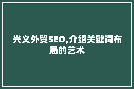 兴义外贸SEO,介绍关键词布局的艺术