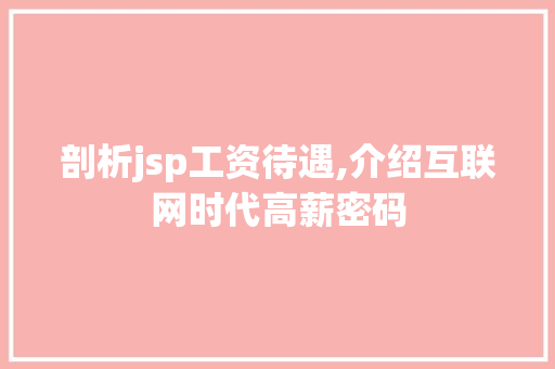 剖析jsp工资待遇,介绍互联网时代高薪密码