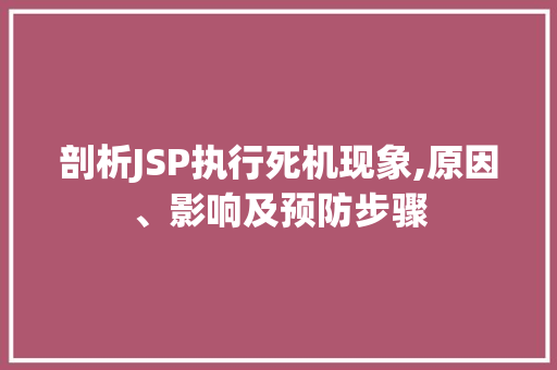 剖析JSP执行死机现象,原因、影响及预防步骤