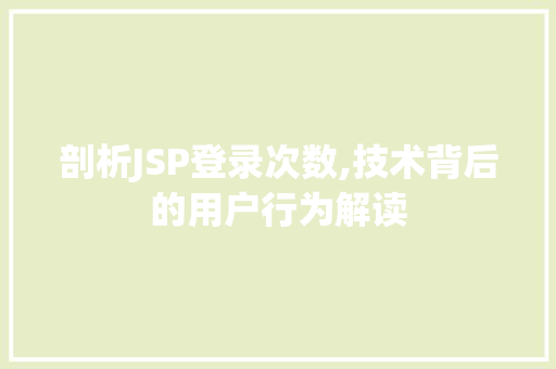 剖析JSP登录次数,技术背后的用户行为解读