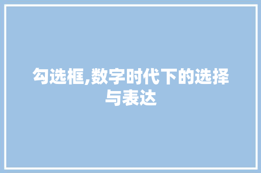 勾选框,数字时代下的选择与表达