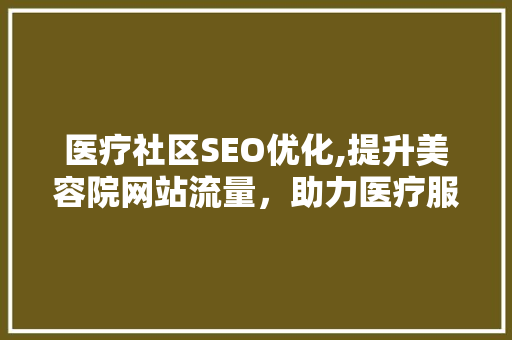 医疗社区SEO优化,提升美容院网站流量，助力医疗服务拓展