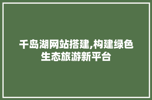 千岛湖网站搭建,构建绿色生态旅游新平台