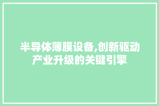 半导体薄膜设备,创新驱动产业升级的关键引擎