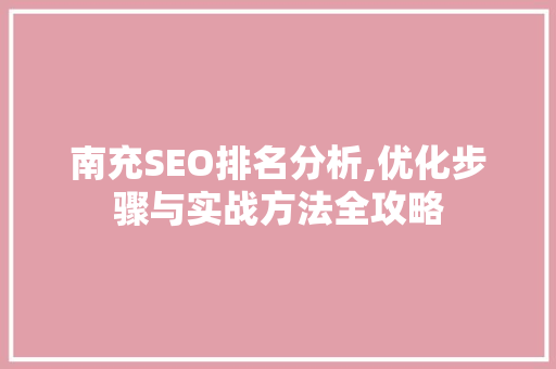 南充SEO排名分析,优化步骤与实战方法全攻略