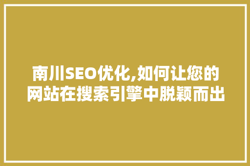 南川SEO优化,如何让您的网站在搜索引擎中脱颖而出