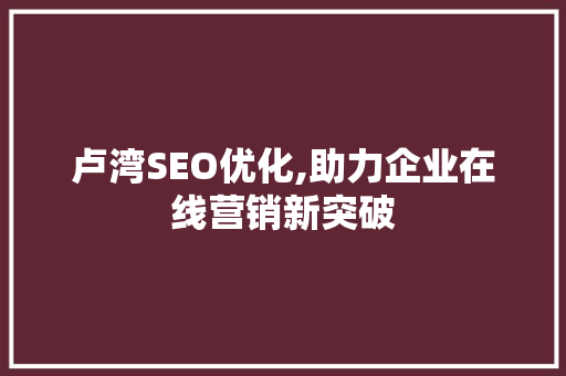 卢湾SEO优化,助力企业在线营销新突破