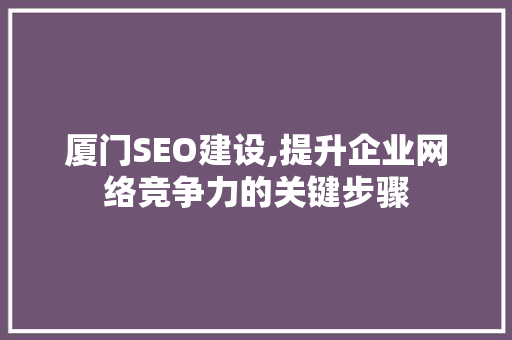 厦门SEO建设,提升企业网络竞争力的关键步骤