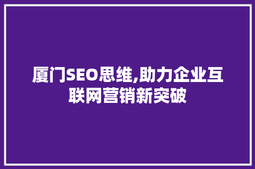 厦门SEO思维,助力企业互联网营销新突破