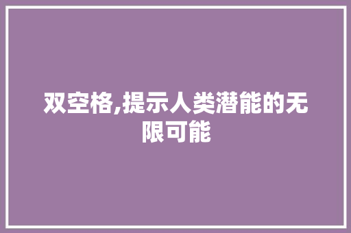 双空格,提示人类潜能的无限可能