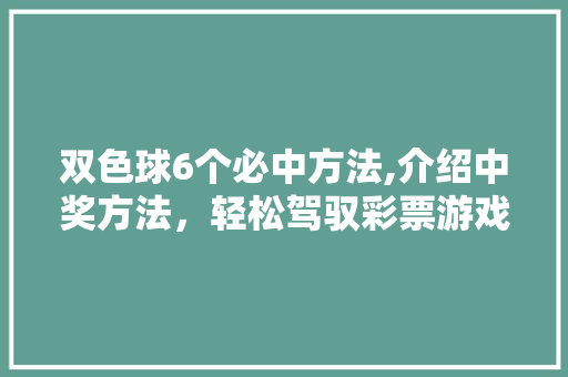 双色球6个必中方法,介绍中奖方法，轻松驾驭彩票游戏