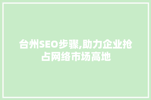 台州SEO步骤,助力企业抢占网络市场高地