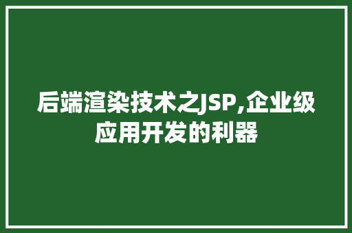 后端渲染技术之JSP,企业级应用开发的利器