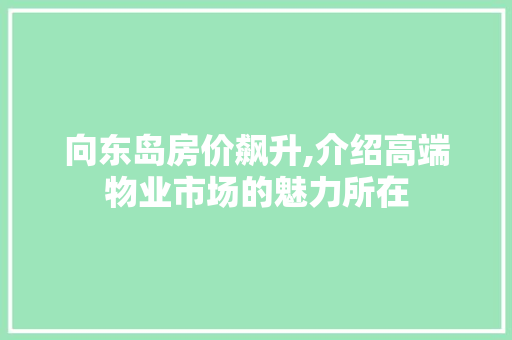 向东岛房价飙升,介绍高端物业市场的魅力所在