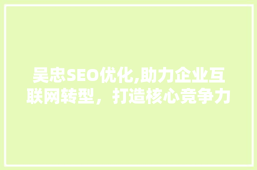 吴忠SEO优化,助力企业互联网转型，打造核心竞争力