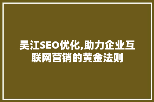 吴江SEO优化,助力企业互联网营销的黄金法则